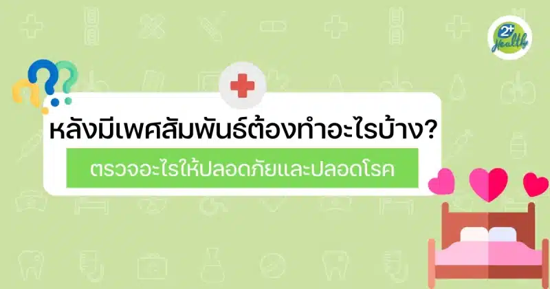 หลังมีเพศสัมพันธ์ต้องทำอะไรบ้าง ตรวจอะไรให้ปลอดภัยและปลอดโรค
